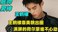 这才是真正的痞帅男神,王鹤棣靠美貌出圈,满屏的荷尔蒙谁不心动