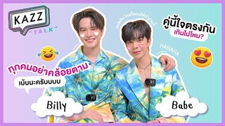 KAZZTalK ll ทำยังไงให้คู่นี้ใจไม่ตรงกัน? เพราะใจตรงกันเกิน! กับ "บิลลี่-เบ้บ" [#KAZZTalKxBillyBabe]