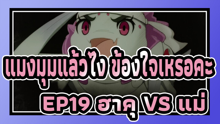 [แมงมุมแล้วไง ข้องใจเหรอคะ] EP19 ฮาคุ VS แม่_B