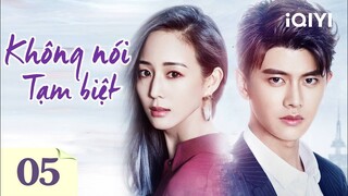 KHÔNG NÓI TẠM BIỆT - Tập 05 | Phim Ngôn Tình Trung Quốc Siêu Hấp Dẫn | iQIYI Phim Thuyết Minh