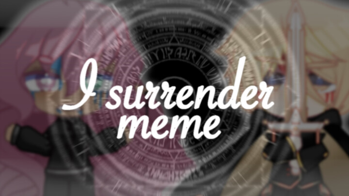 ［Gacha/meme］“I surrender”