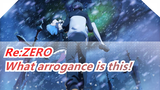 Re:ZERO|[Subaru Natsuki] What arrogance is this!