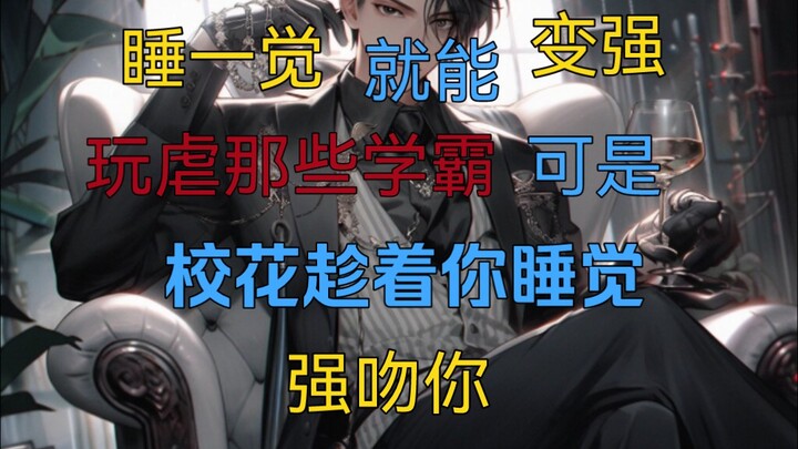 校花当着全班的面 直接强吻了睡得像死猪的你 可你不仅没有高兴  反而还一脸嫌弃的擦了擦嘴 只因你觉醒了睡一觉就能变强的系统