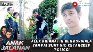 ALEX KHIANATIN GENG SRIGALA SAMPAI BUAT RIO KETANGKEP POLICCI - ANAK JALANAN EPS 19