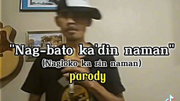 "Nag-bato ka din naman"    j  (Nagloko ka rin naman)   h         parody