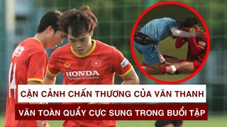 Cận cảnh chấn thương của VĂN THANH | VĂN TOÀN đảo chân nhanh như điện trong buổi tập của ĐT VIỆT NAM