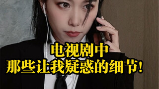 那些电视剧里总是令我深深疑惑的细节！目前似乎还没有人总结过这三个点哈哈哈哈，你们有同感吗？