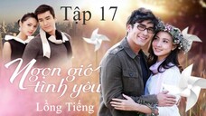 Ngọn Gió Tình Yêu - Tập 17 | Lồng Tiếng