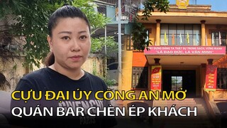 Cựu đại úy công an mở quán bar " Chèn Ép " khách ! Tin Nóng Mỗi Ngày