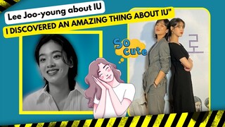 Actress Lee Joo-young about IU: "I discovered an amazing thing about IU"😮😀😘