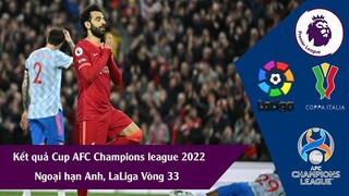 KẾT QUẢ BÓNG ĐÁ HÔM NAY NGOẠI HẠNG ANH, LALIGA VÒNG 33, COPPA Ý , AFC CHAMPIONS LEAGUE 2022