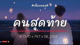 คนสุดท้าย - K-TWO x FKT x SB_SIBE [[เนื่อเพลง]]