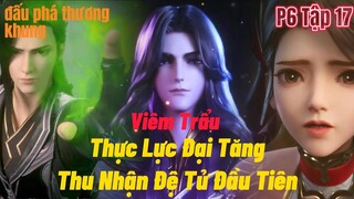 Đấu Phá Thương Khung Phần 6 Tập 17| Viêm Trẩu Thực Lực Đại Tăng |Nhận Để Tử Đầu Tiên| 15 phút review