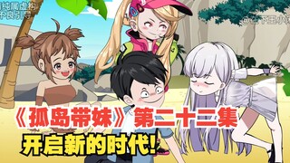 《孤岛带妹》第二十二集，开启新的时代！