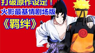 打破原作设定！火影最基情剧场版《羁绊》！傲娇佐助来袭！