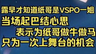露早才知道纸哥是VSPO一姐，当场起了巴结念头，给纸哥做什么都愿意只为换取一次上舞台的机会！
