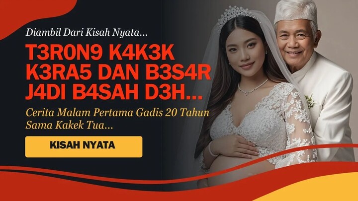 KISAH NYATA | VIRAL ! PENGALAMAN MALAM PERTAMA GADIS 20 TAHUN DENGAN KAKEK 75 TAHUN