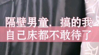 隔壁男童，搞的我自己床都不敢待了