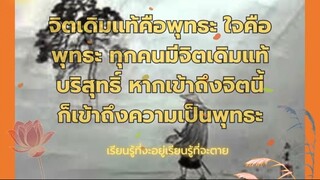 จิตเดิมแท้คือพุทธะ ใจคือพุทธะ ทุกคนมีจิตเดิมแท้บริสุทธิ์ หากเข้าถึงจิตนี้ ก็เข้า