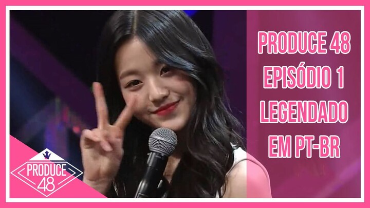PRODUCE 48 - Episódio 1 [Legendado em PT-BR]