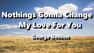 Nothings Gonna Change My Love For You - George Benson ( Lyrics )