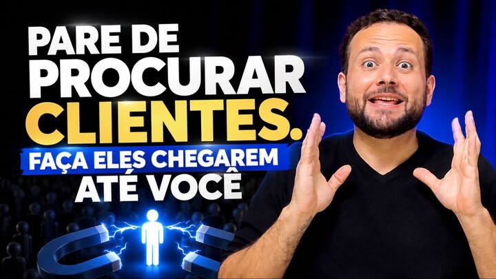 PARE DE PROCURAR CLIENTES, FAÇA ELES CHEGAREM ATÉ VOCÊ