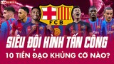 Siêu đội hình tấn công với 10 TIỀN ĐẠO của BARCELONA sẽ KHỦNG CỠ NÀO?