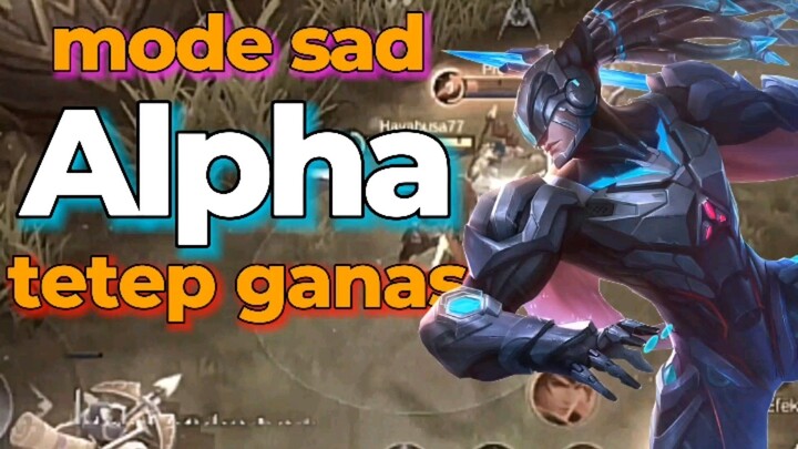 Alpha tetep ganas walau mode sad.