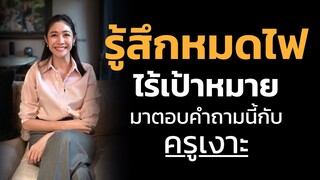 รู้สึกหมดไฟ ไร้เป้าหมาย มาตอบคำถามนี้กับครูเงาะ