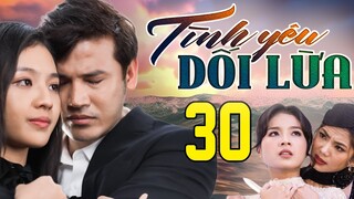 PHIM HAY | TÌNH YÊU DỐI LỪA - TẬP 30 | PHIM BỘ VIỆT NAM HAY NHẤT 2024 | PHIM VIỆT NAM HOT NHẤT 2024