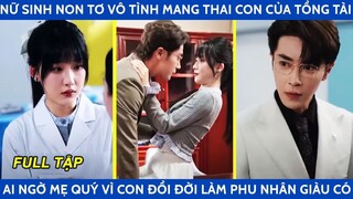 Nữ sinh non tơ vô tình mang thai con của tổng tài ai ngờ mẹ quý vì con đổi đời làm phu nhân giàu có