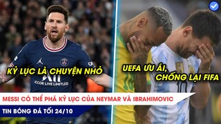 TIN BÓNG ĐÁ TỐI 24/10:Messi có thể phá kỷ lục của Neymar và Ibra, UEFA ưu ái Messi chống lại FIFA?