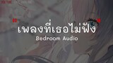 เพลงที่เธอไม่ฟัง - Bedroom Audio (เนื้อเพลง)