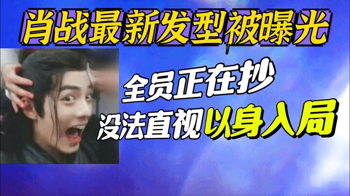 肖戰最新髮型被曝光~內娛知道要抄要模仿最好的肖战! Xiao Zhan