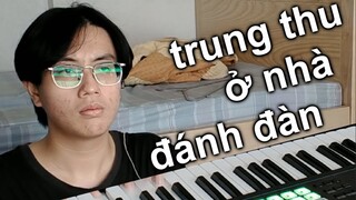 Trung Thu nhưng tôi ở nhà đánh PIANO đè lên...