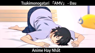 Tsukimonogatari 「AMV」 - Đau | Hay Nhất