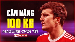 Cân nặng 100 KG có phải là nguyên nhân khiến MAGUIRE chơi ngày càng tệ?