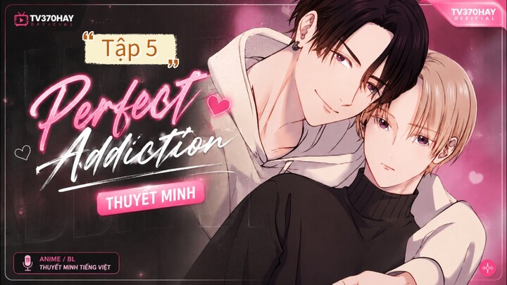 Thuyết Minh Perfect Addiction Tập 5 TV370HAY Official
