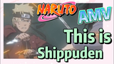 [NARUTO]  AMV | This is Shippuden