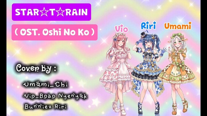 STAR☆T☆RAIN ( OST Oshi No Ko ) Cover by : Umami_Chi, Vio_Bobo Nyenyak, Bunniez Riri