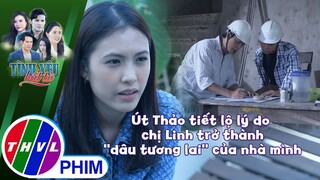 Út Thảo tiết lộ lý do chị Linh trở thành ''dâu tương lai'' của nhà mình | TÌNH YÊU BẤT TỬ