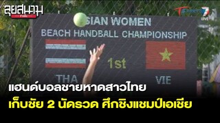 แฮนด์บอลชายหาดสาวไทย เก็บชัย 2 นัดรวด ศึกชิงแชมป์เอเชีย | ลุยสนามข่าวเย็น | 28 เม.ย.65 | T Sports 7