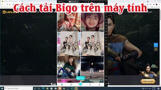 Hướng dẫn tải cài đặt Bigo trên máy tính laptop PC mới nhất