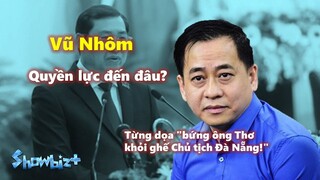 Tiểu sử Vũ Nhôm - Quyền lực đến đâu mà dọa cả Chủ tịch TP.Đà Nẵng