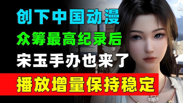 宋玉手办来了！凡人重返天南系列周边众筹突破3300万！《凡人修仙传》每日数据增量