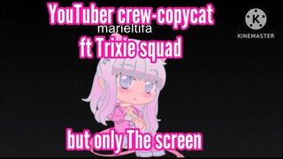 YouTuber crew - copycat ft Trixie squad but only the screen