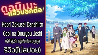 รีวิวอนิเมะ(ไม่สปอย) Koori Zokusei Danshi to Cool na Douryou Joshi