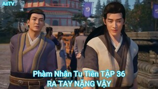 Phàm Nhân Tu Tiên TẬP 36-RA TAY NẶNG VẬY