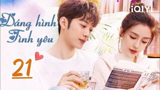 DÁNG HÌNH TÌNH YÊU - Tập 21 | Phim Ngôn Tình Lãng Mạn Siêu Hấp Dẫn | iQIYI Phim Thuyết Minh