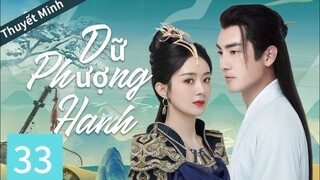 [Thuyết minh] Dữ Phượng Hành -Tập 33/Triệu Lệ Dĩnh, Lâm Canh Tân